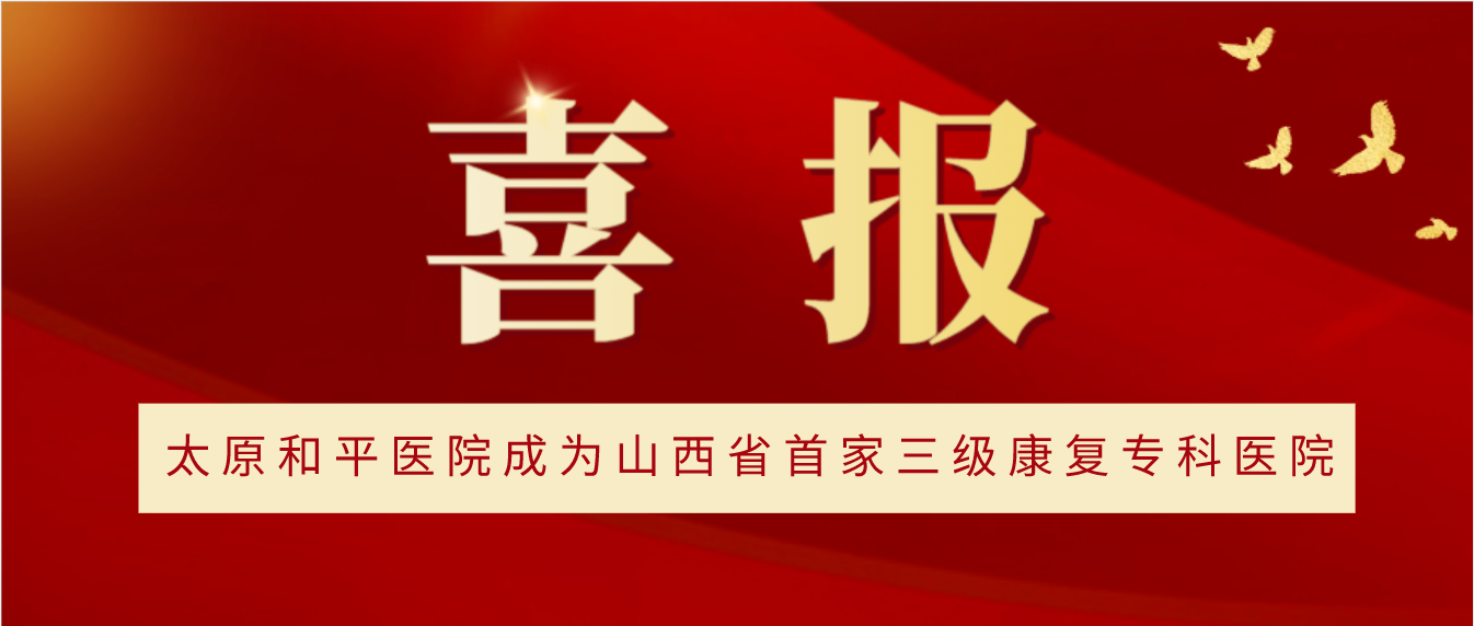 喜报！太原和平医院成为山西省首家三级康复专科医院